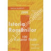 ISTORIA ROMANILOR. BACALAUREAT 2008 - 100 VARIANTE FINALE