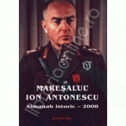 Maresalul Ion Antonescu . Almanah istoric 2008