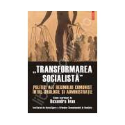 „Transformarea socialista”. Politici ale regimului comunist intre ideologie si administratie