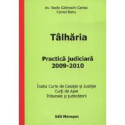 Talharia. Practica judiciara 2009-2010 (Inalta Curte de Casatie si Justitie. Curti de Apel. Tribunale si judecatorii)