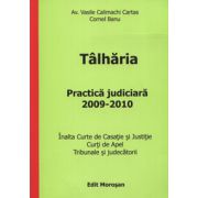 Talharia. Practica judiciara 2009-2010 (Inalta Curte de Casatie si Justitie. Curti de Apel. Tribunale si judecatorii)