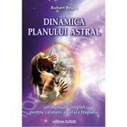 Dinamica planului astral: un manual complet pentru calatorii in afara trupului