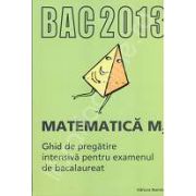 Bacalaureat Matematica M2 - 2013. Ghid de pregatire intensiva pentru examenul de bacalaureat