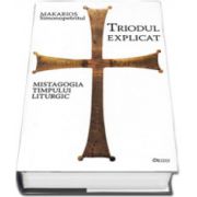 Simonopetritul Makarios, Triodul explicat. Mistagogia timpului liturgic - Editia a III-a