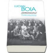 Lucian Boia, Germanofilii. Elita intelectuala romaneasca in anii Primului Razboi Mondial (Editia, a 3-a)