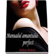 Robert Dubois, Manualul amantului perfect - Ratiunea unor mari iubiri