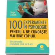 100 de experimente in psihologie pentru a ne cunoaste mai bine copilul (din perioada prenatala pina la 3 ani)