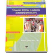 Tehnologii generale in industria alimentara fermentativa. Manual prntru clasa a X-a - Domeniul pregatirii de baza: Industrie Alimentara
