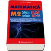 Bac 2015. Matematica (M2), bacalaureat 2015. Subiecte rezolvate (Ion Bucur Popescu)