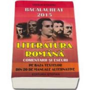 Bacalaureat 2015 Literatura romana, comentarii si eseuri pe baza textelor din 20 de manuale alternative - Cecilia Stoleru