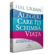 Alegeri care iti schimba viata - 15 cai de a gasi scop, sens si bucurie in tot ceea ce faci