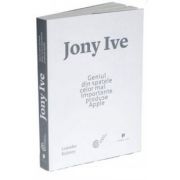 Jony Ive. Geniul din spatele celor mai importante produse Apple (Leander Kahney)