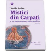 Mistici din Carpati si alti oameni slaviti din istoria mantuirii, Volumul 1