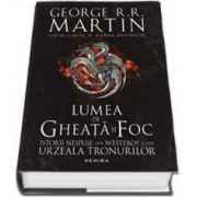 George R. R. Martin, Lumea de Gheata si Foc - Istorii nespuse din Westeros si din Urzeala Tronurilor