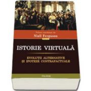 Istorie virtuala. Evolutii alternative si ipoteze contrafactuale (Niall Ferguson)