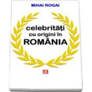 Mihai Rogai, Celebritati cu origini in Romania