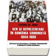 Gen si reprezentare in Romania comunista, 1944-1989 - Volum aparut sub egida Institutului de Investigare a Crimelor Comunismului si Memoria Exilului Romanesc