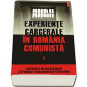 Experiente carcerale in Romania comunista. Volumul I