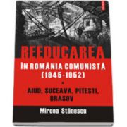 Reeducarea in Romania comunista (1945-1952). Aiud, Suceava, Pitesti, Brasov
