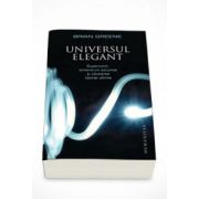 Universul elegant. Supercorzi, dimensiuni ascunse si cautarea teoriei ultime - Brian Greene