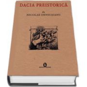 Dacia preistorica de Nicolae Densusianu - Editia facsimil (Coperti cartonate)