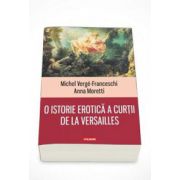 Michel Verge Franceschi - O istorie erotica a curtii de la Versailles - Traducere de Nicolae Constantinescu
