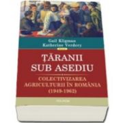 Kligman Gail - Taranii sub asediu. Colectivizarea agriculturii in Romania (1949-1962). Traducere de Justina Bandol