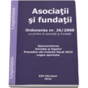 Asociatii si fundatii. Ordonanta nr. 26-2000 cu privire la asociatii si fundatii. Sponsorizarea. Donatia si legatul. Prevederi ale Codului fiscal 2016