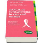 Manual de supravietuire in cancerul mamar. Un ghid detaliat pentru femeile recent diagnosticate (John Dr. Link)