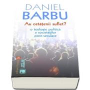 Daniel Barbu, Au cetatenii suflet? O teologie politica a societatilor post-seculare