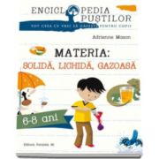 Materia - Solida, Lichida, Gazoasa. Seria enciclopedia pustilor - Varsta recomandata 6-8 ani (Adrienne Mason)