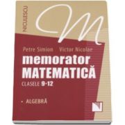 Memorator de matematica pentru clasele 9-12 - Algebra (Petre Simion)