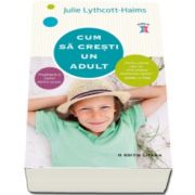Julie Lythcott Haims - Cum sa cresti un adult - Pregateste-ti copilul pentru succes