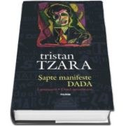 Tristan Tzara - Sapte manifeste DADA. Lampisterii - Omul aproximativ (Editie aniversara - Centenar DADA)