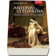 Diana Preston - Antoniu si Cleopatra - Adevarul din spatele celei mai frumoase povesti de dragoste din lumea antica