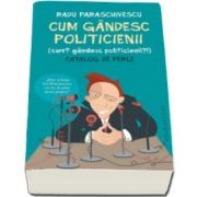 Radu Paraschivescu - Cum gandesc politicienii (Cum? Gandesc politicienii?). Catalog de perle