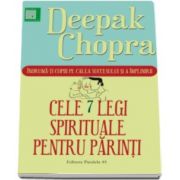 Deepak Chopra - Cele 7 legi spirituale pentru parinti. Indruma-ti copiii pe calea succesului si a implinirii - Editia a II-a