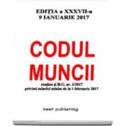 Codul muncii - editia a XXXVII-a - 9 ianuarie 2017. Contine si H.C. nr. 1-2017 privind salariul minim de la 1 februarie 2017