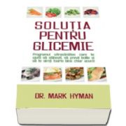 Dr. Mark Hyman - Solutia pentru glicemie. Programul ultrasanatos care te ajuta sa slabesti, sa previi bolile si sa te simti foarte bine chiar acum!