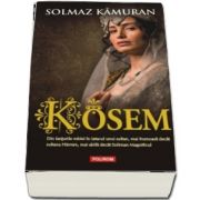 Solmaz Kamuran, Kosem - Din lanturile robiei in iatacul unui sultan, mai frumoasa decat sultana Hurrem, mai abila decat Soliman Magnificul