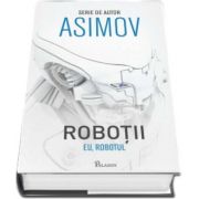 Isaac Asimov - Eu, Robotul. Primul volum din seria Robotii