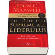 Cele 21 de legi supreme ale liderului. Respecta-le si oamenii te vor urma - A 10-a editie aniversara, revizuita si adaugita de John C. Maxwell