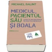 Medicul, pacientul sau si boala. Aspecte inconstiente in practica medicala de Michael Balint (Editia a 2-a)