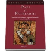 Papi si patriarhi. O perspectiva ortodoxa asupra pretentiilor romano-catolice de Michael Whelton