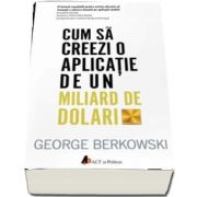 Cum sa creezi o aplicatie de un miliard de dolari de George Berkowski