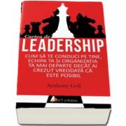 Cartea de Leadership. Cum sa te conduci pe tine, echipa ta si organizatia ta mai departe decat ai crezut ca este posibil de Anthony Gell