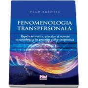 Fenomenologia transpersonala. Repere teoretice, practice si aspecte metodologice in practica psihoterapeutica de Vlad Branesc