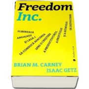 Freedom Inc. - Elibereaza angajatii si lasa-i sa conduca afacerea spre o crestere a productivitatii, a profitului si a ritmului de dezvoltare de Brian M. Carney