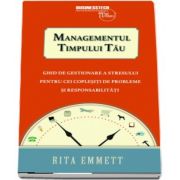 Rita Emmett - Managementul timpului tau. Ghid de gestionare a stresului pentru cei coplesiti de probleme si responsabilitati
