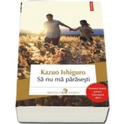 Sa nu ma parasesti de Kazuo Ishiguro (Editia 2017) - Premiul Nobel pentru Literatura 2017